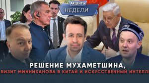 РЕШЕНИЕ МУХАМЕТШИНА, ВИЗИТ МИННИХАНОВА В КИТАЙ, ИИ - Акценты недели