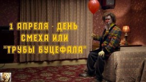 1 АПРЕЛЯ или ТРУБЫ БУЦЕФАЛА