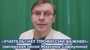 Максим Сафиулин - "УЧИТЕЛЬ! НЕТ ПРОФЕССИИ ВАЖНЕЕ!" (авторская песня)