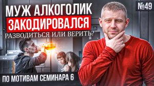 Муж алкоголик закодировался. Разводиться или верить?