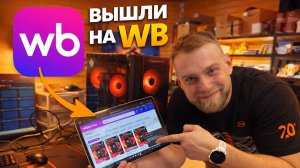 Вышли на WB, чтобы продавать компьютеры!