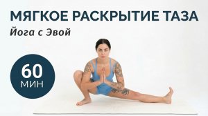 Мягкая йога для тазобедренных 60 мин | Лёгкость и подвижность ТБС | Йога с Эвой
