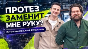 ПРОТЕЗ ЗАМЕНИТ МНЕ РУКУ? Интервью с Никитой Тумановым