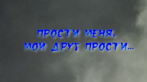 Прости, мой друг, прости...