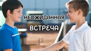 🔥Неожиданная Встреча🔥