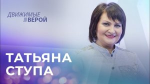 ТАТЬЯНА СТУПА. «Движимые верой»