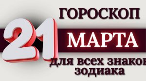 ГОРОСКОП НА 21 МАРТА 2026 ГОДА ДЛЯ ВСЕХ ЗНАКОВ ЗОДИАКА