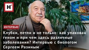 Как связаны 3D-геном и развитие различных заболеваний- Интервью с биологом Сергеем Разиным
