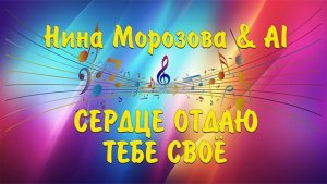 СЕРДЦЕ ОТДАЮ ТЕБЕ СВОЁ - Нина Морозова & AI