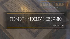 Евангелие Сегодня: Помоги моему неверию (Мк.9:17 - 31)