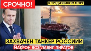 ЧАС НАЗАД ФРАНЦИЯ ЗАХВАТИЛА РОССИЙСКИЙ ТАНКЕР В СРЕДИЗЕМНОМ МОРЕ! МАКРОНУ КОНЕЦ