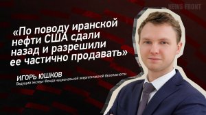 "По поводу иранской нефти США сдали назад и разрешили ее частично продавать" - Игорь Юшков