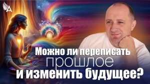 ✨ Можно ли переписать прошлое и изменить будущее? – Михаил Агеев