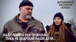 НАДО РЕШИТЬ ПРОБЛЕМЫ, ПОКА НЕ ПОДРОСЛИ НАШИ ДЕТИ позывной Тагил, отряд Крым, военкор Марьяна Наумова
