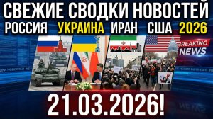 СВЕЖИЕ СВОДКИ НОВОСТЕЙ СВО РОССИЯ УКРАИНА ИРАН США 2026 НА 21.03.2026!