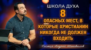ШКОЛА ДУХА «8 опасных мест, в которые христианин никогда не должен входить» Пастор Андрей Шаповалов