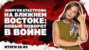 Энергокатастрофа на ближнем востоке, усиливают ли мобилизацию в Киеве. Итоги 19.03