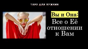 Вы и Она: Все об отношении загаданной женщины к Вам 🔥💖ТАРО для МУЖЧИН гадание 🔮психология