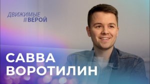 САВВА ВОРОТИЛИН. «Движимые верой»