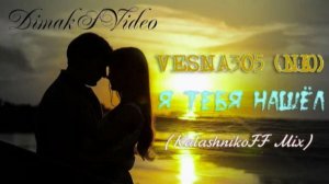 VESNA305 - Я тебя нашёл (KalashnikoFF Mix) (DimakSVideo)