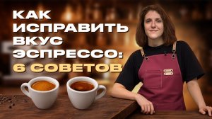 КАК ИСПРАВИТЬ ВКУС ЭСПРЕССО: 6 СОВЕТОВ ОТ ЧЕМПИОНКИ РОССИИ БАРИСТА ТАНИ ФУКС