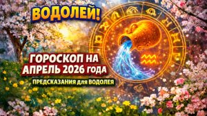 ♒ ВОДОЛЕЙ: гороскоп на апрель 2026 года | 🔮 Предсказания для Водолея ✨
