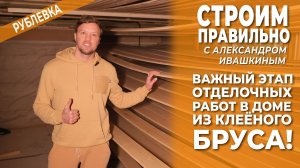 Важный этап отделочных работ в доме из клееного бруса! Строим правильно.