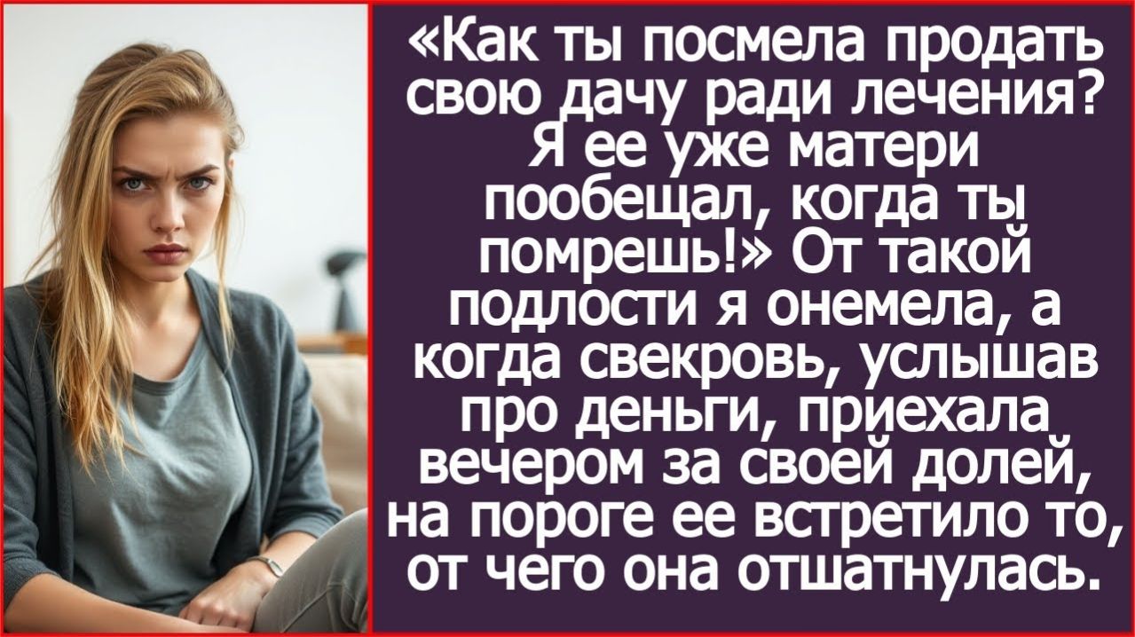 ИСТОРИИ ИЗ ЖИЗНИ|Как ты посмела продать свою дачу ради лечения?|РЕАЛЬНЫЕ ИСТОРИИ|ЖИЗНЕННЫЕ ИСТОРИИ
