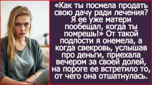 ИСТОРИИ ИЗ ЖИЗНИ|Как ты посмела продать свою дачу ради лечения?|РЕАЛЬНЫЕ ИСТОРИИ|ЖИЗНЕННЫЕ ИСТОРИИ