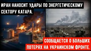 Иран наносит удары по энергетическому сектору Катара — сообщается о больших потерях на украинском