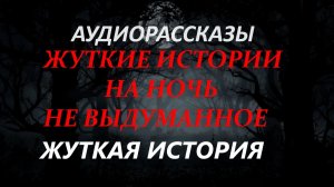 СТРАШНЫЕ РАССКАЗЫ НА НОЧЬ-ЖУТКАЯ ИСТОРИЯ