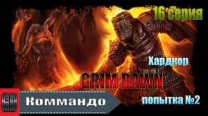 Grim Dawn / Коммандо (Солдат + Подрывник) Элита Хардкор / 2 попытка / 16 серия / Погибли от Немезиды