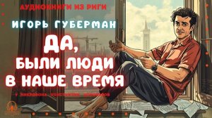Аудиокнига. "Да, были люди в наше время". Игорь Губерман. Исполняет Константин Коновалов