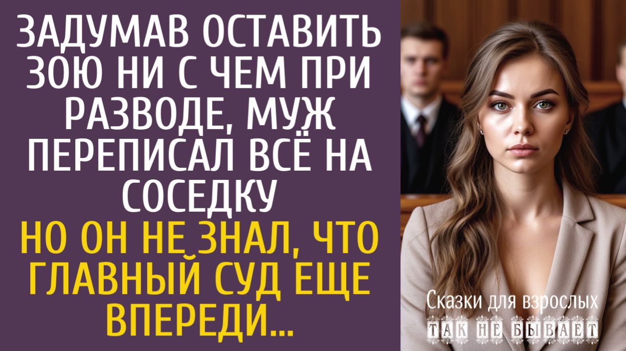 Истории из жизни Задумав оставить Зою ни с чем при разводе, муж переписал всё на соседку…