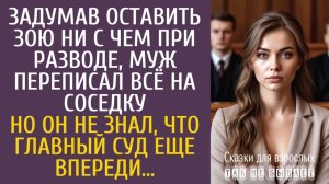 Истории из жизни Задумав оставить Зою ни с чем при разводе, муж переписал всё на соседку…