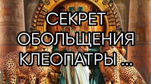 СЕКРЕТ ОБОЛЬЩЕНИЯ КЛЕОПАТРЫ...ДЛЯ ВСЕХ...