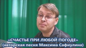 Максим Сафиулин - «СЧАСТЬЕ ПРИ ЛЮБОЙ ПОГОДЕ» (авторская песня)