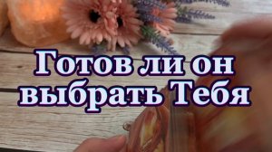 Готов ли он выбрать тебя 🔆🍒💐Таро