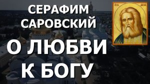 Наставления Серафима Саровского О ЛЮБВИ К БОГУ