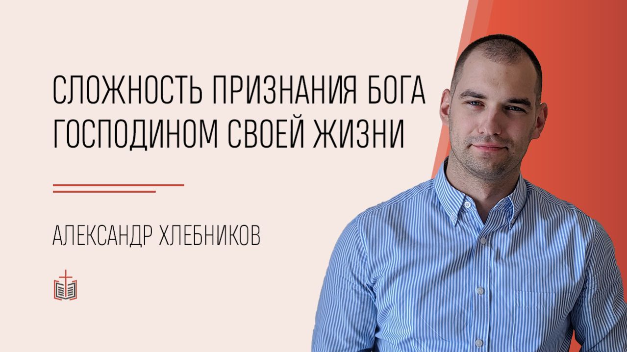 Сложность признания Бога господином своей жизни / Александр Хлебников