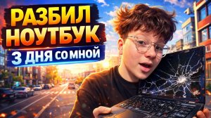 РАЗБИЛ НОУТБУК 🙀 3 ДНЯ СО МНОЙ