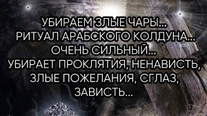 УБИРАЕМ НАВС... ЗЛЫЕ ЧАРЫ... РИТУАЛ АРАБСКОГО КОЛДУНА... ОЧЕНЬ СИЛЬНЫЙ ДЛЯ ВСЕХ...