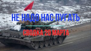 Не надо нас пугать, сводка 20 марта