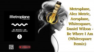 Metroplane, Alex Metric, Aeroplane, Whitesquare, Daniel Wilson - Be Where I Am (Whitesquare Remix)