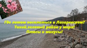 Где поселиться в Лазаревском? Рассмотрим  тихий, уютный район и море рядом!
