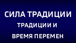 Cила традиции."Традиции и время перемен"