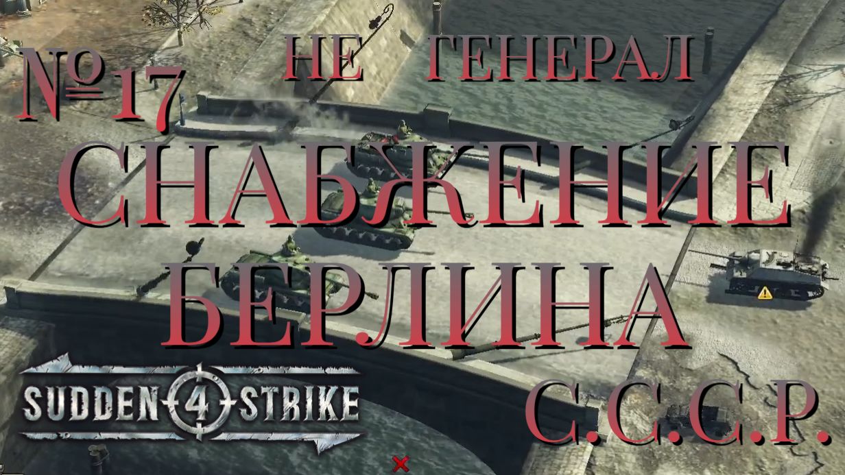 НЕ ГЕНЕРАЛ/ЧАСТЬ №17/СНАБЖЕНИЕ БЕРЛИНА/СССР/SUDDEN STRIKE 4