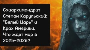 Пророчества схиархимандрита Стефана Карульского: взгляд на 2026 год