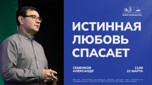 Истинная любовь спасает | Александр Семенков | 22 марта | Богослужение онлайн