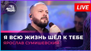 Ярослав Сумишевский - Я Всю Жизнь Шёл к Тебе (LIVE @ Авторадио)
